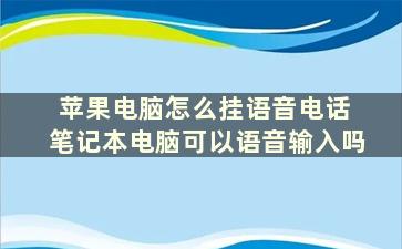 苹果电脑怎么挂语音电话 笔记本电脑可以语音输入吗